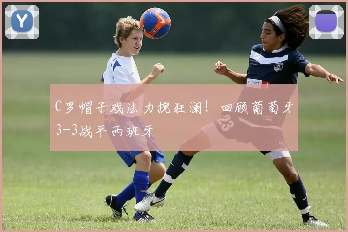 C罗帽子戏法力挽狂澜!回顾葡萄牙3-3战平西班牙