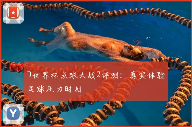 D世界杯点球大战2评测：真实体验足球压力时刻