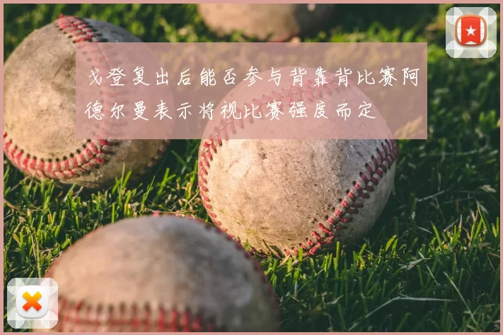 戈登复出后能否参与背靠背比赛阿德尔曼表示将视比赛强度而定
