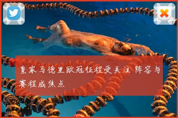 皇家马德里欧冠征程受关注 阵容与赛程成焦点