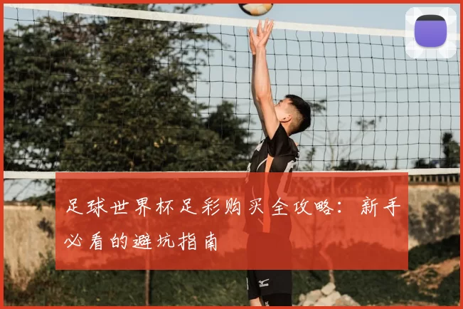 足球世界杯足彩购买全攻略：新手必看的避坑指南