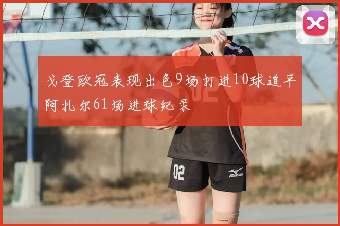 戈登欧冠表现出色9场打进10球追平阿扎尔61场进球纪录