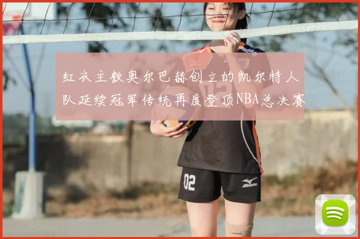 红衣主教奥尔巴赫创立的凯尔特人队延续冠军传统再度登顶NBA总决赛