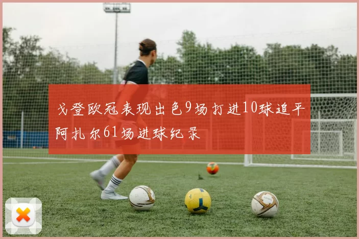 戈登欧冠表现出色9场打进10球追平阿扎尔61场进球纪录