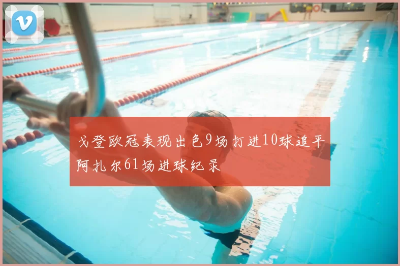 戈登欧冠表现出色9场打进10球追平阿扎尔61场进球纪录