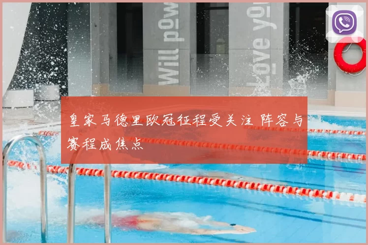 皇家马德里欧冠征程受关注 阵容与赛程成焦点