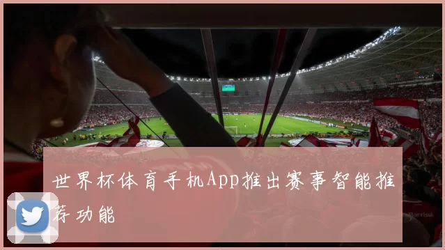 世界杯体育手机App推出赛事智能推荐功能