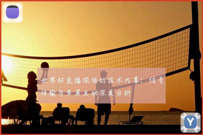 世界杯直播现场的技术内幕:信号传输与多屏互动深度分析