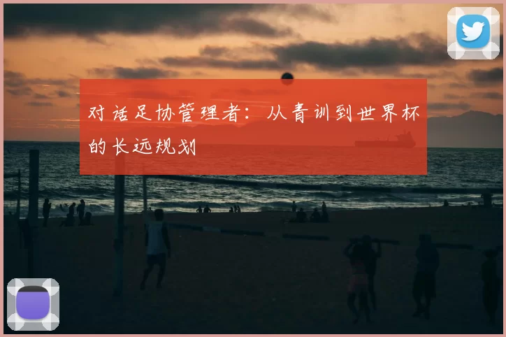 对话足协管理者：从青训到世界杯的长远规划