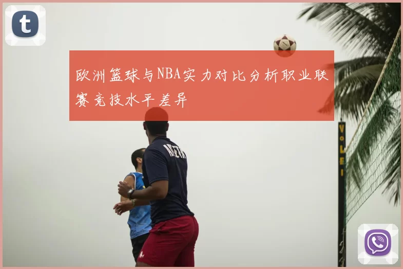 欧洲篮球与NBA实力对比分析职业联赛竞技水平差异