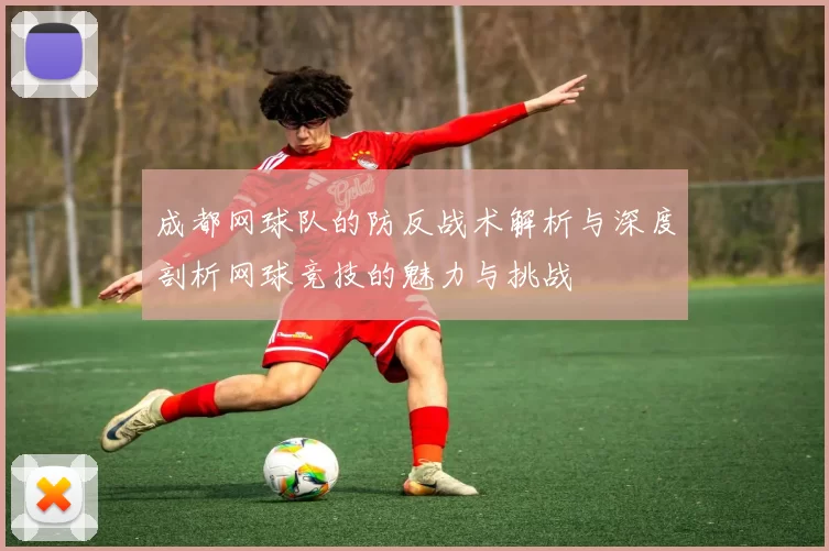成都网球队的防反战术解析与深度剖析网球竞技的魅力与挑战
