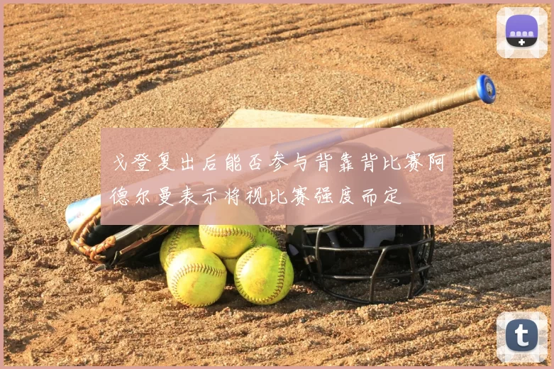 戈登复出后能否参与背靠背比赛阿德尔曼表示将视比赛强度而定