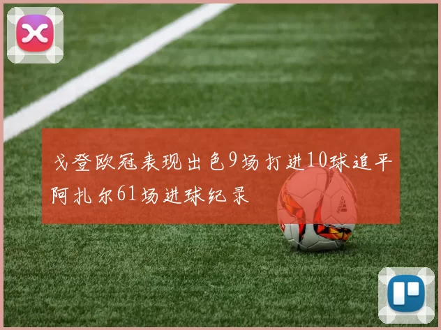 戈登欧冠表现出色9场打进10球追平阿扎尔61场进球纪录
