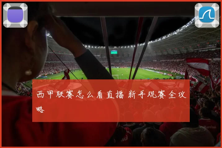 西甲联赛怎么看直播 新手观赛全攻略