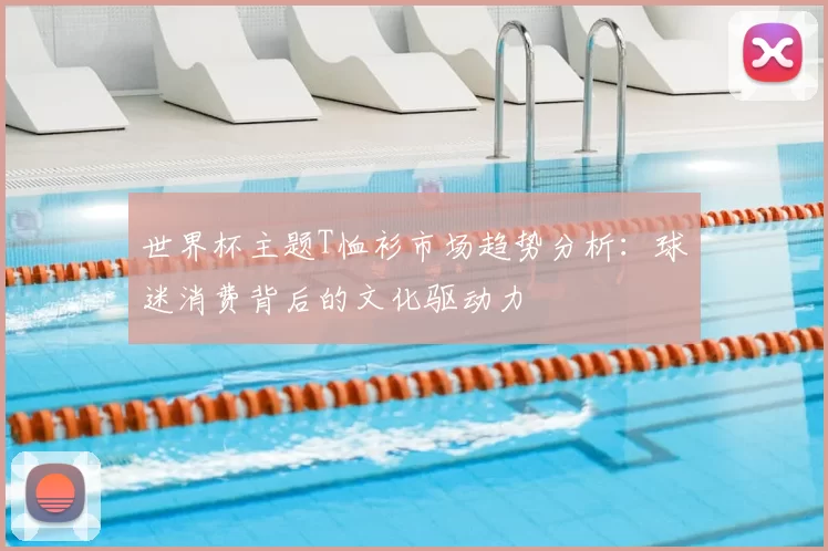 世界杯主题T恤衫市场趋势分析:球迷消费背后的文化驱动力