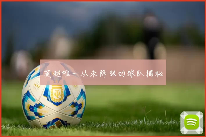 英超唯一从未降级的球队揭秘