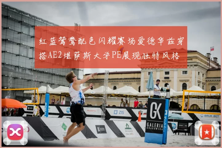 红蓝鸳鸯配色闪耀赛场爱德华兹穿搭AE2堪萨斯大学PE展现独特风格