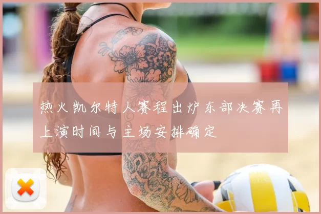 热火凯尔特人赛程出炉东部决赛再上演时间与主场安排确定