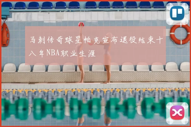 马刺传奇球星帕克宣布退役结束十八年NBA职业生涯