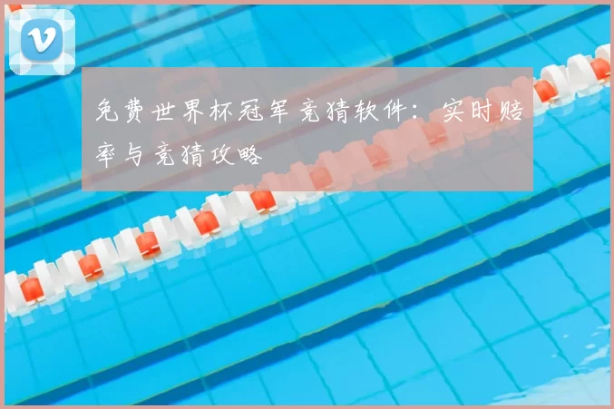 免费世界杯冠军竞猜软件：实时赔率与竞猜攻略