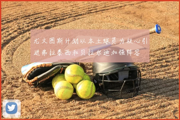尤文图斯计划以本土球员为核心引进弗拉泰西和贝拉尔迪加强阵容