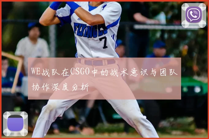 WE战队在CSGO中的战术意识与团队协作深度分析
