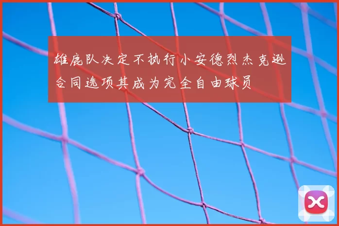 雄鹿队决定不执行小安德烈杰克逊合同选项其成为完全自由球员