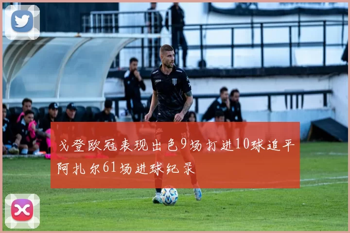 戈登欧冠表现出色9场打进10球追平阿扎尔61场进球纪录