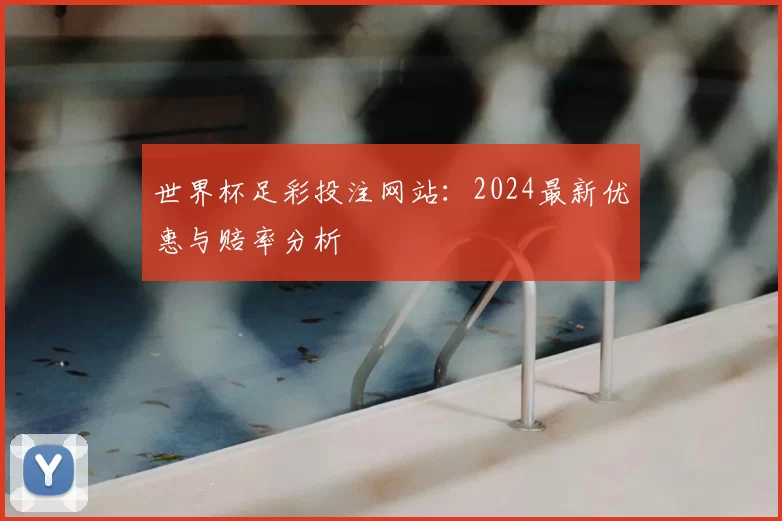 世界杯足彩投注网站：2024最新优惠与赔率分析