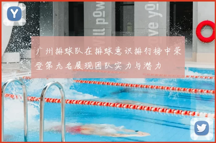广州排球队在排球意识排行榜中荣登第九名展现团队实力与潜力