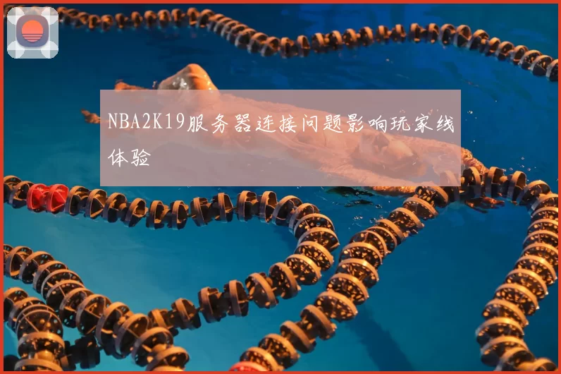 NBA2K19服务器连接问题影响玩家线体验