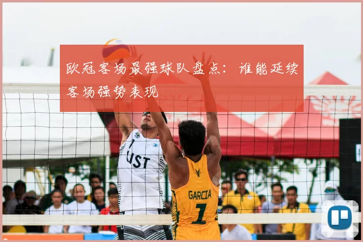 欧冠客场最强球队盘点：谁能延续客场强势表现
