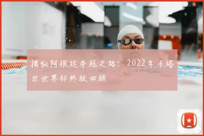 揭秘阿根廷夺冠之路：2022年卡塔尔世界杯终极回顾
