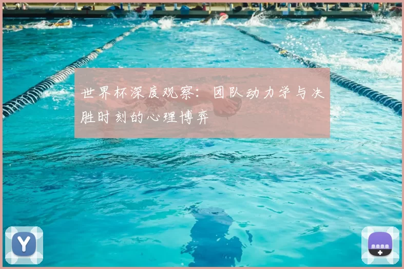 世界杯深度观察:团队动力学与决胜时刻的心理博弈