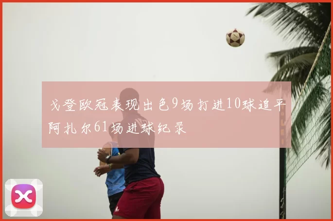戈登欧冠表现出色9场打进10球追平阿扎尔61场进球纪录