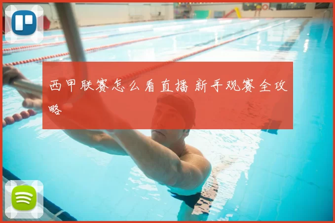 西甲联赛怎么看直播 新手观赛全攻略