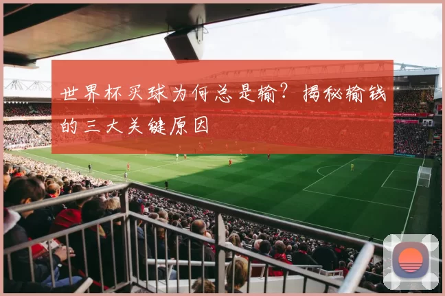 世界杯买球为何总是输？揭秘输钱的三大关键原因