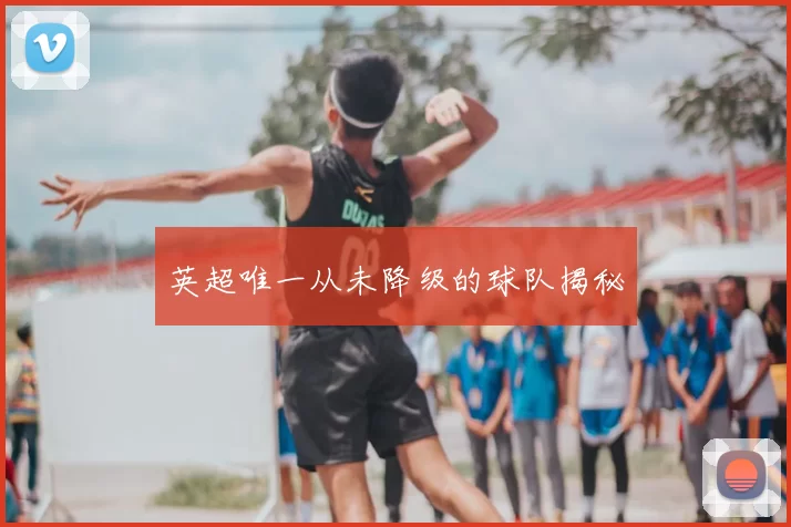英超唯一从未降级的球队揭秘