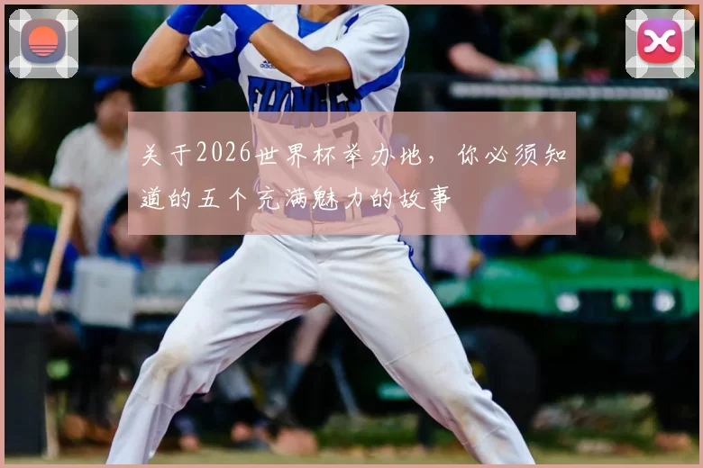 关于2026世界杯举办地，你必须知道的五个充满魅力的故事