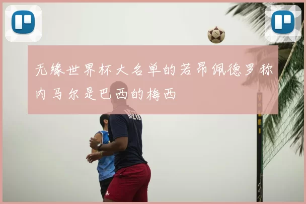 无缘世界杯大名单的若昂佩德罗称内马尔是巴西的梅西