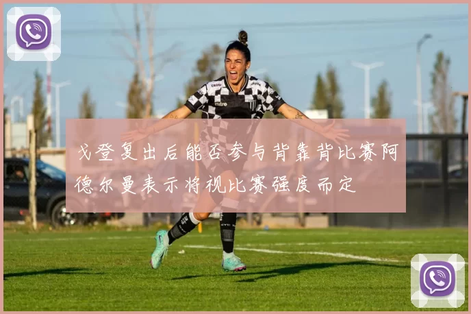 戈登复出后能否参与背靠背比赛阿德尔曼表示将视比赛强度而定