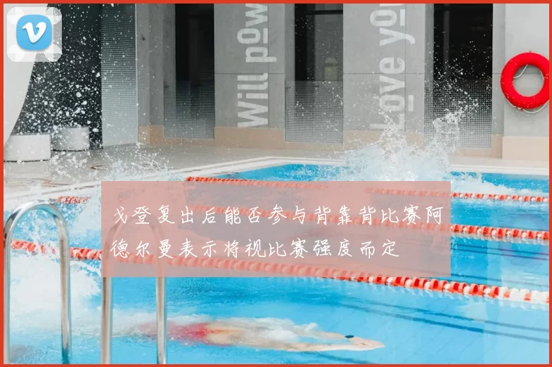 戈登复出后能否参与背靠背比赛阿德尔曼表示将视比赛强度而定