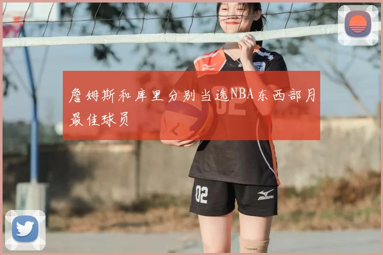 詹姆斯和库里分别当选NBA东西部月最佳球员