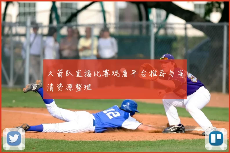 火箭队直播比赛观看平台推荐与高清资源整理