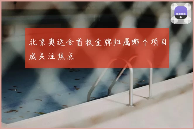 北京奥运会首枚金牌归属哪个项目成关注焦点