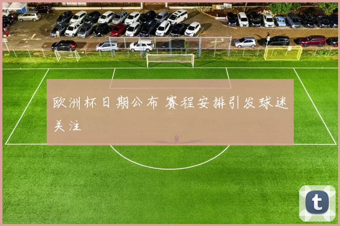 欧洲杯日期公布 赛程安排引发球迷关注