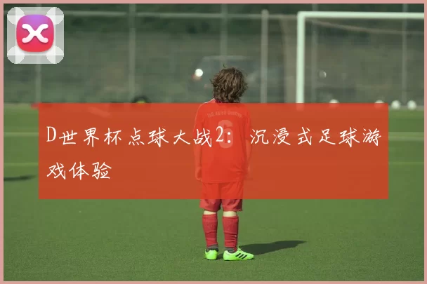 D世界杯点球大战2：沉浸式足球游戏体验