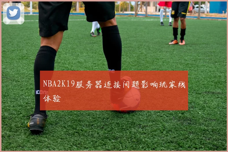 NBA2K19服务器连接问题影响玩家线体验