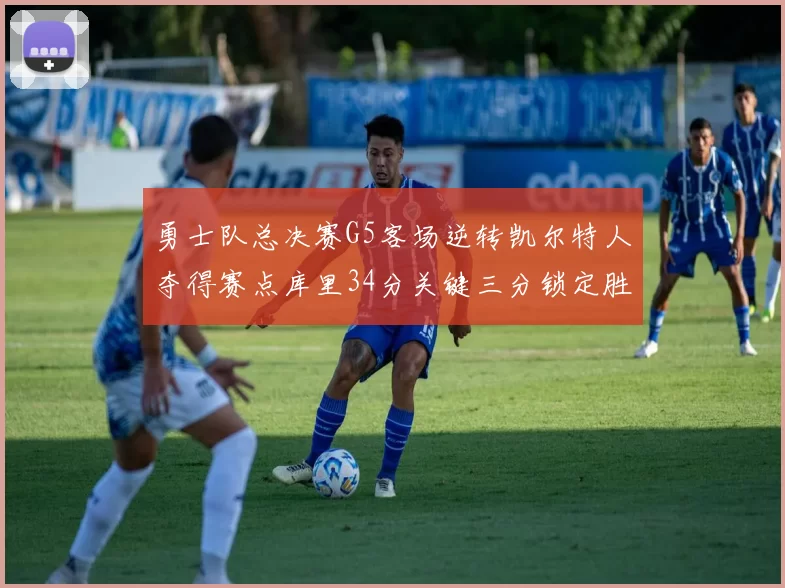 勇士队总决赛G5客场逆转凯尔特人夺得赛点库里34分关键三分锁定胜局