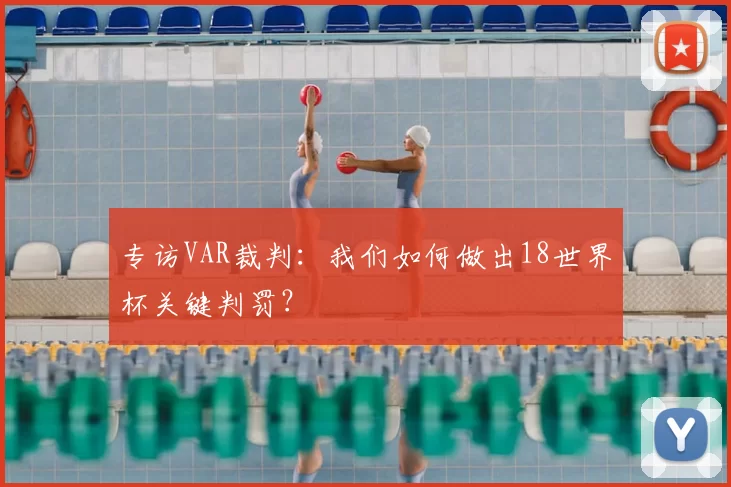专访VAR裁判：我们如何做出18世界杯关键判罚？